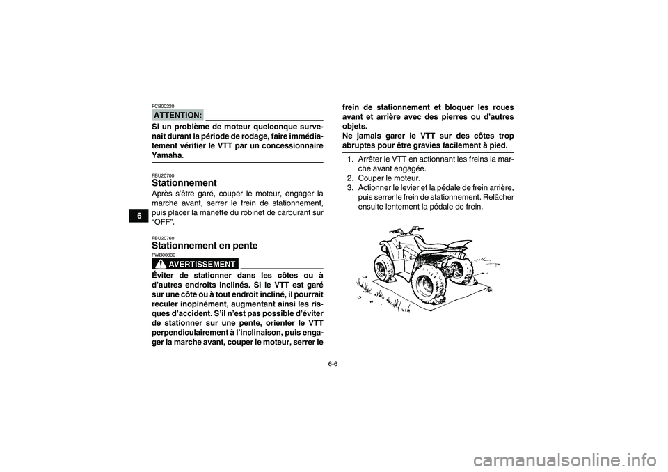 YAMAHA WOLVERINE 350 2007  Notices Demploi (in French) 6-6
6
ATTENTION:FCB00220Si un problème de moteur quelconque surve-
nait durant la période de rodage, faire immédia-
tement vérifier le VTT par un concessionnaireYamaha.FBU20700Stationnement Après