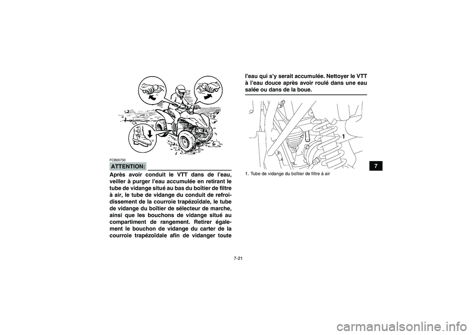 YAMAHA WOLVERINE 350 2007  Notices Demploi (in French) 7-21
7
ATTENTION:FCB00730Après avoir conduit le VTT dans de l’eau,
veiller à purger l’eau accumulée en retirant le
tube de vidange situé au bas du boîtier de filtre
à air, le tube de vidange