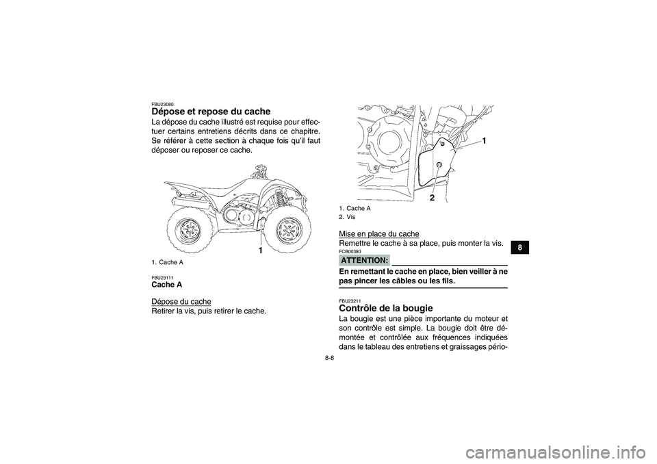 YAMAHA WOLVERINE 350 2007  Notices Demploi (in French) 8-8
8
FBU23080Dépose et repose du cache La dépose du cache illustré est requise pour effec-
tuer certains entretiens décrits dans ce chapitre.
Se référer à cette section à chaque fois qu’il 