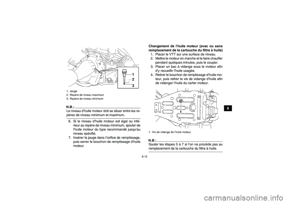 YAMAHA WOLVERINE 350 2007  Notices Demploi (in French) 8-12
8
N.B.:Le niveau d’huile moteur doit se situer entre les re-pères de niveau minimum et maximum.
6. Si le niveau d’huile moteur est égal ou infé-
rieur au repère de niveau minimum, ajouter