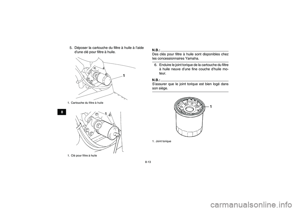 YAMAHA WOLVERINE 350 2007  Notices Demploi (in French) 8-13
85. Déposer la cartouche du filtre à huile à l’aide
d’une clé pour filtre à huile.
N.B.:Des clés pour filtre à huile sont disponibles chezles concessionnaires Yamaha.
6. Enduire le joi
