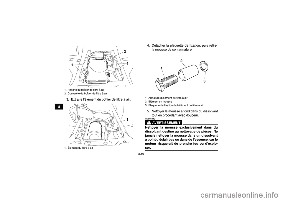 YAMAHA WOLVERINE 350 2007  Notices Demploi (in French) 8-19
83. Extraire l’élément du boîtier de filtre à air.4. Détacher la plaquette de fixation, puis retirer
la mousse de son armature.
5. Nettoyer la mousse à fond dans du dissolvant
tout en pro