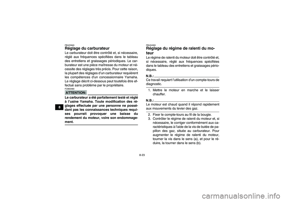 YAMAHA WOLVERINE 350 2007  Notices Demploi (in French) 8-23
8
FBU23940Réglage du carburateur Le carburateur doit être contrôlé et, si nécessaire,
réglé aux fréquences spécifiées dans le tableau
des entretiens et graissages périodiques. Le car-
