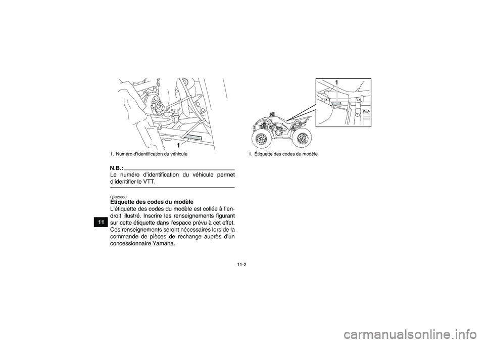YAMAHA WOLVERINE 350 2006  Notices Demploi (in French) 11-2
11
N.B.:Le numéro d’identification du véhicule permetd’identifier le VTT.FBU26050Étiquette des codes du modèle 
L’étiquette des codes du modèle est collée à l’en-
droit illustré.