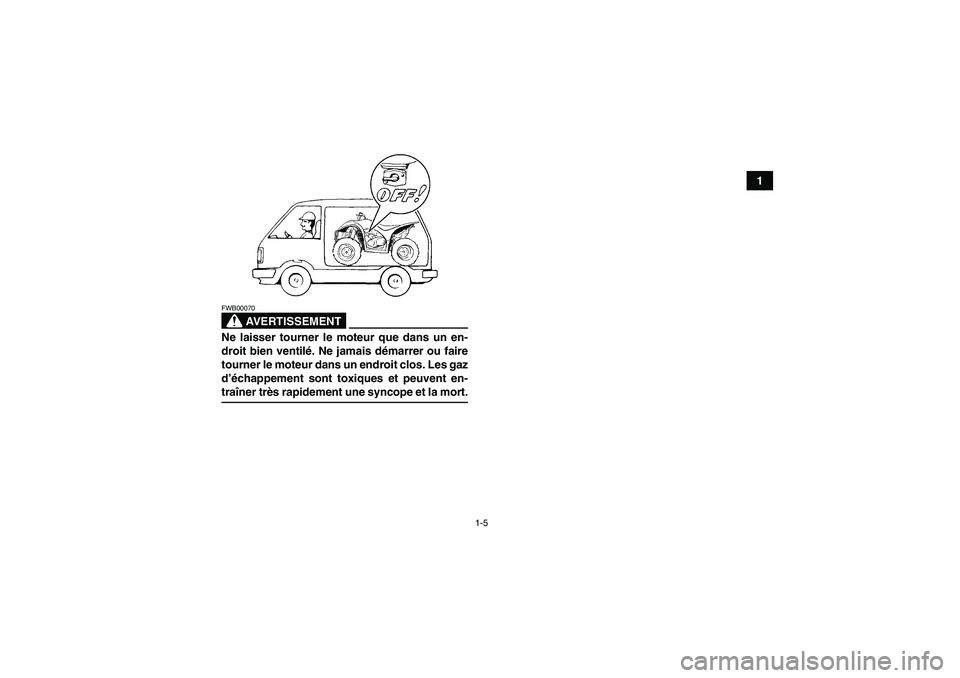YAMAHA WOLVERINE 350 2006  Notices Demploi (in French) 1-5
1
AVERTISSEMENT
FWB00070Ne laisser tourner le moteur que dans un en-
droit bien ventilé. Ne jamais démarrer ou faire
tourner le moteur dans un endroit clos. Les gaz
d’échappement sont toxique