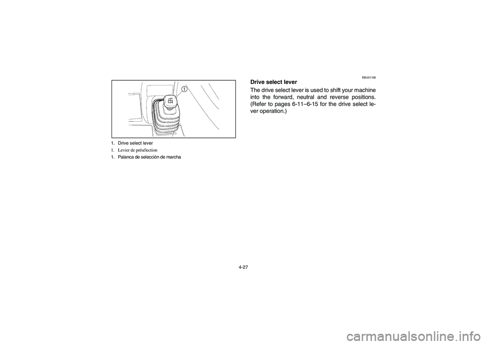 YAMAHA WOLVERINE 400 2004  Notices Demploi (in French) 4-27 1. Drive select lever
1. Levier de présélection
1. Palanca de selección de marcha
EBU01106
Drive select lever 
The drive select lever is used to shift your machine
into the forward, neutral an