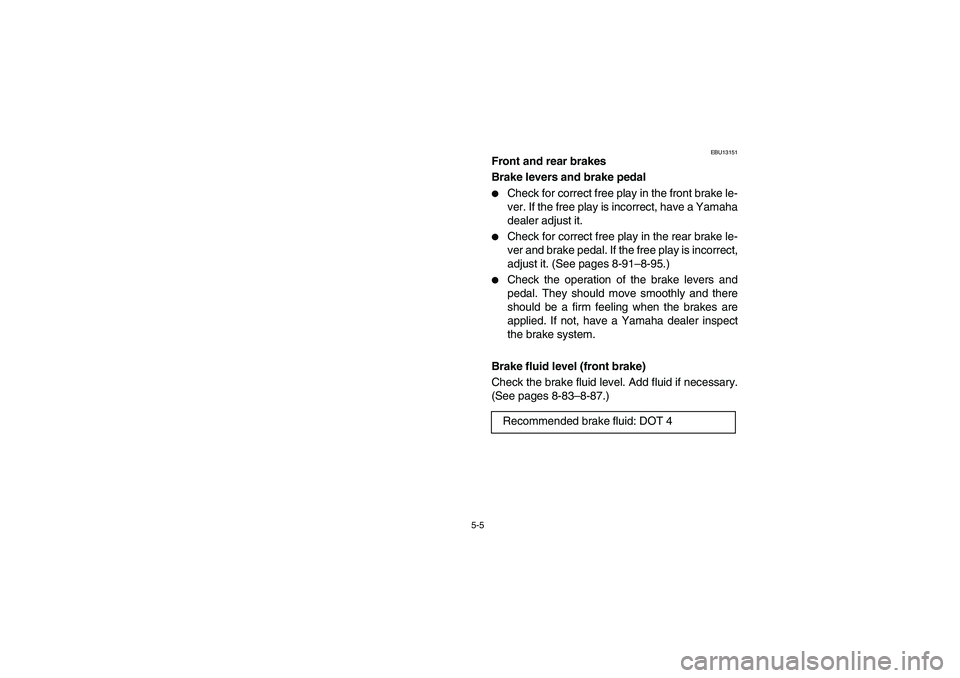 YAMAHA WOLVERINE 400 2004  Manuale de Empleo (in Spanish) 5-5
EBU13151
Front and rear brakes
Brake levers and brake pedal 
Check for correct free play in the front brake le-
ver. If the free play is incorrect, have a Yamaha
dealer adjust it. 

Check for co