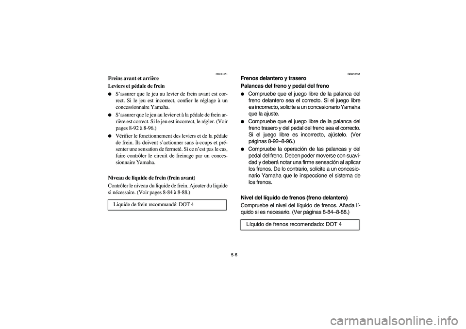 YAMAHA WOLVERINE 400 2004  Manuale de Empleo (in Spanish) 5-6
FBU13151
Freins avant et arrière 
Leviers et pédale de frein 
S’assurer que le jeu au levier de frein avant est cor-
rect. Si le jeu est incorrect, confier le réglage à un
concessionnaire Y