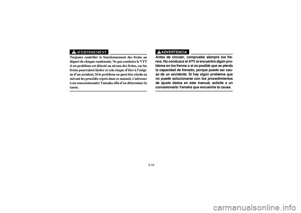 YAMAHA WOLVERINE 400 2004  Manuale de Empleo (in Spanish) 5-10
AVERTISSEMENT
_ Toujours contrôler le fonctionnement des freins au
départ de chaque randonnée. Ne pas conduire le VTT
si un problème est détecté au niveau des freins, car les
freins pourrai