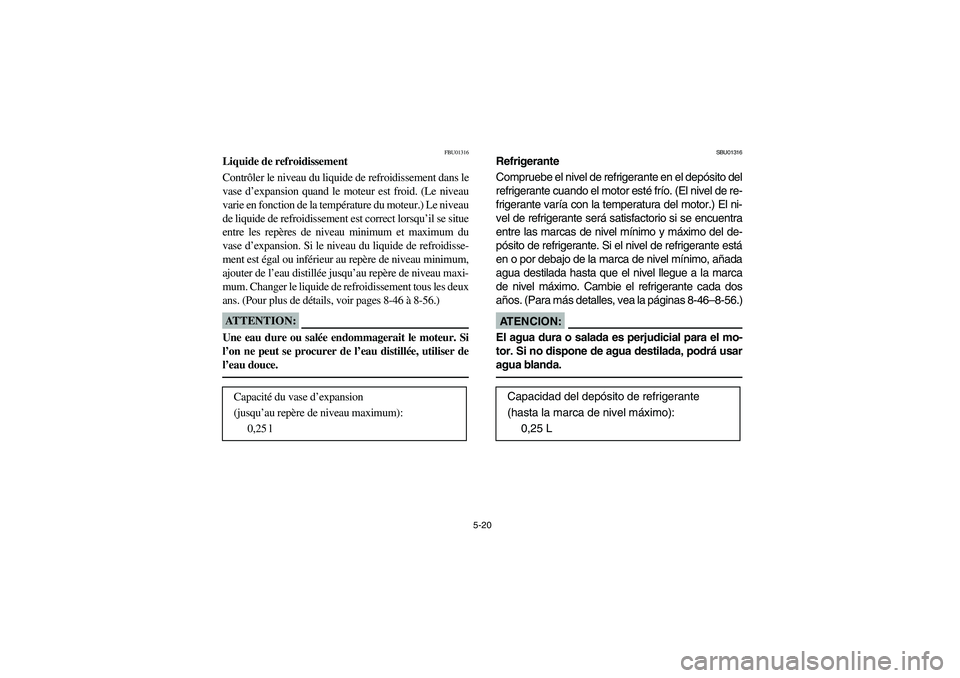 YAMAHA WOLVERINE 400 2004  Manuale de Empleo (in Spanish) 5-20
FBU01316
Liquide de refroidissement
Contrôler le niveau du liquide de refroidissement dans le
vase d’expansion quand le moteur est froid. (Le niveau
varie en fonction de la température du mot