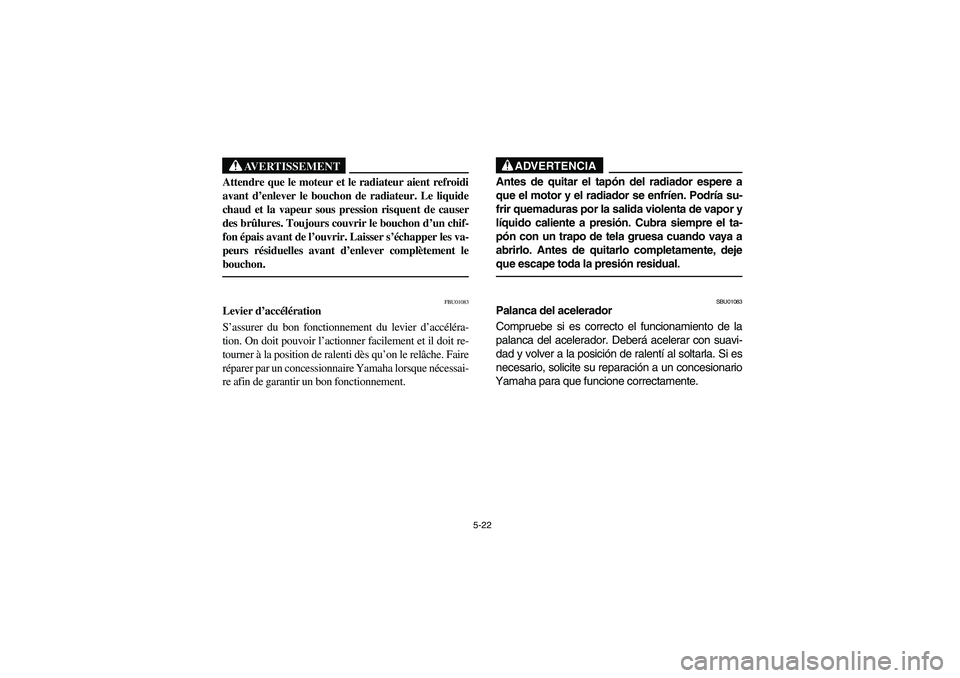 YAMAHA WOLVERINE 400 2004 Manuale de Empleo (in Spanish) 5-22
AVERTISSEMENT
_ Attendre que le moteur et le radiateur aient refroidi
avant d’enlever le bouchon de radiateur. Le liquide
chaud et la vapeur sous pression risquent de causer
des brûlures. Touj YAMAHA WOLVERINE 400 2004 Manuale de Empleo (in Spanish) 5-22
AVERTISSEMENT
_ Attendre que le moteur et le radiateur aient refroidi
avant d’enlever le bouchon de radiateur. Le liquide
chaud et la vapeur sous pression risquent de causer
des brûlures. Touj