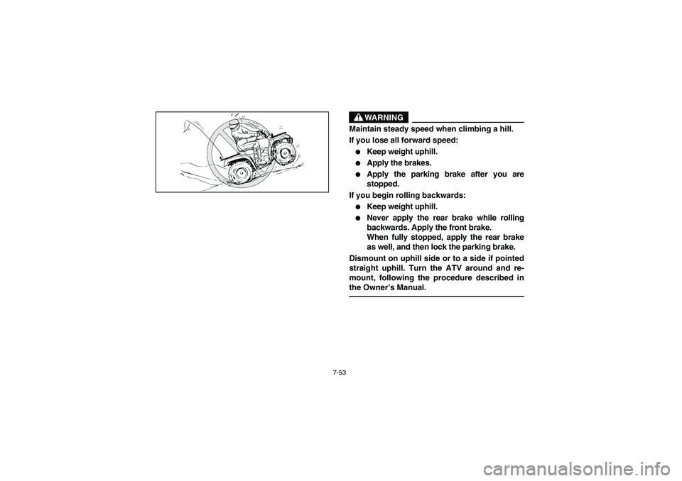 YAMAHA WOLVERINE 400 2004  Manuale de Empleo (in Spanish) 7-53
WARNING
_ Maintain steady speed when climbing a hill. 
If you lose all forward speed: 
Keep weight uphill. 

Apply the brakes. 

Apply the parking brake after you are
stopped. 
If you begin ro