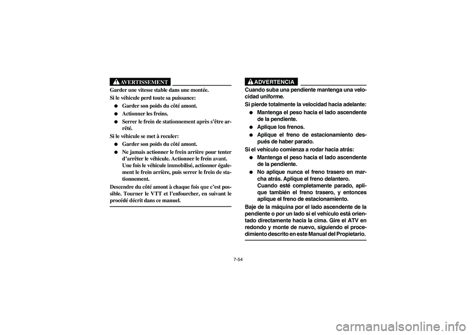 YAMAHA WOLVERINE 400 2004  Manuale de Empleo (in Spanish) 7-54
AVERTISSEMENT
_ Garder une vitesse stable dans une montée. 
Si le véhicule perd toute sa puissance: 
Garder son poids du côté amont. 

Actionner les freins. 

Serrer le frein de stationnem