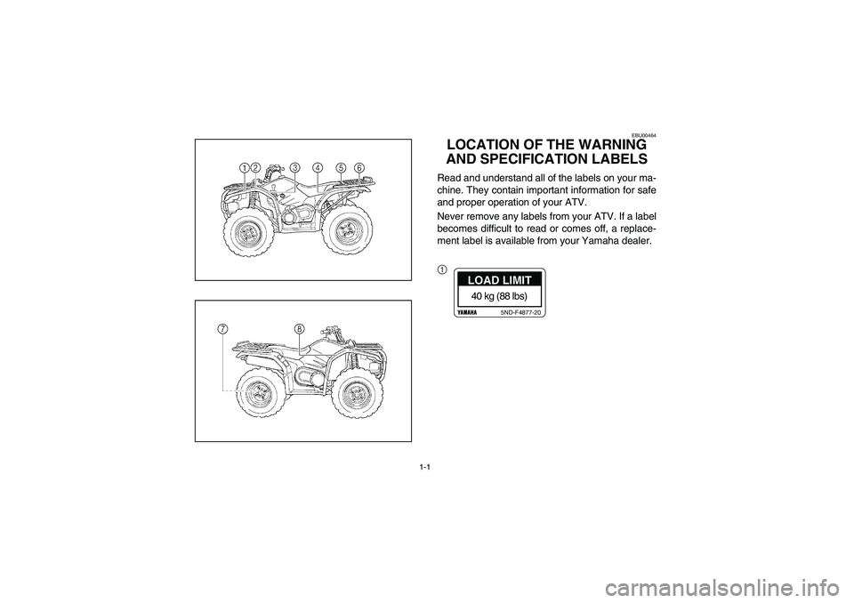 YAMAHA WOLVERINE 400 2004  Manuale de Empleo (in Spanish) 1-1
EBU00464
LOCATION OF THE WARNING 
AND SPECIFICATION LABELSRead and understand all of the labels on your ma-
chine. They contain important information for safe
and proper operation of your ATV.
Nev