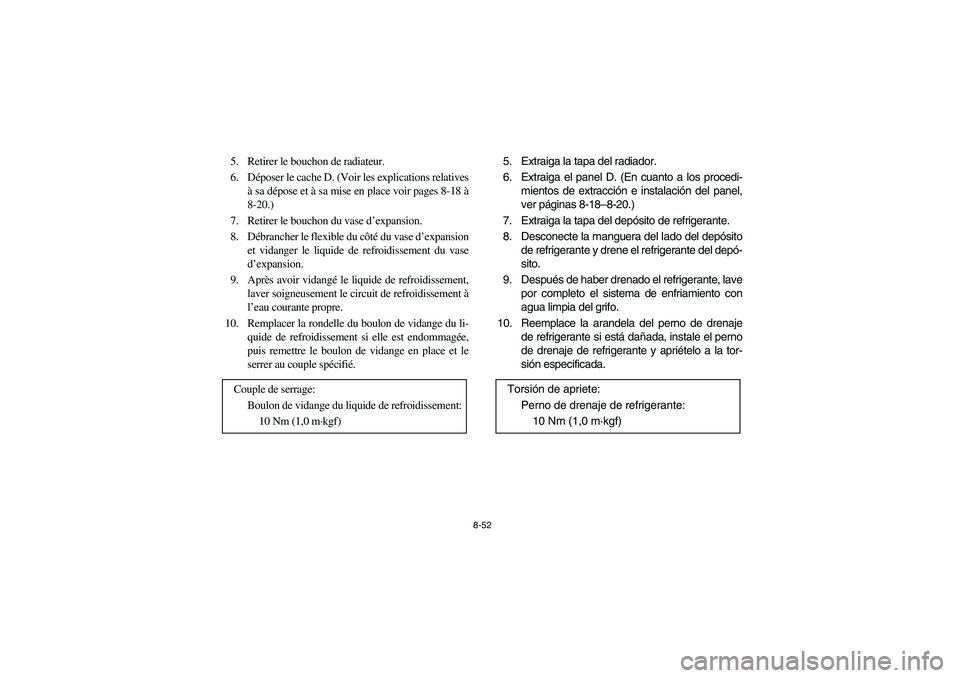 YAMAHA WOLVERINE 400 2004 Manuale de Empleo (in Spanish) 8-52
5. Retirer le bouchon de radiateur.
6. Déposer le cache D. (Voir les explications relatives
à sa dépose et à sa mise en place voir pages 8-18 à
8-20.)
7. Retirer le bouchon du vase d’expan YAMAHA WOLVERINE 400 2004 Manuale de Empleo (in Spanish) 8-52
5. Retirer le bouchon de radiateur.
6. Déposer le cache D. (Voir les explications relatives
à sa dépose et à sa mise en place voir pages 8-18 à
8-20.)
7. Retirer le bouchon du vase d’expan