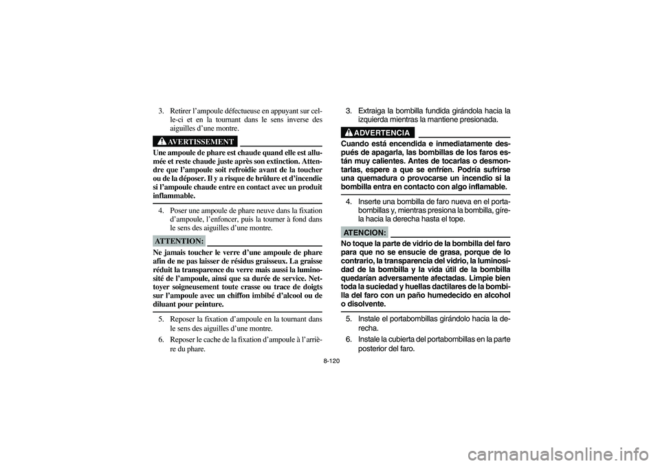 YAMAHA WOLVERINE 400 2004 Manuale de Empleo (in Spanish) 8-120
3. Retirer l’ampoule défectueuse en appuyant sur cel-
le-ci et en la tournant dans le sens inverse des
aiguilles d’une montre.
AVERTISSEMENT
_ Une ampoule de phare est chaude quand elle est YAMAHA WOLVERINE 400 2004 Manuale de Empleo (in Spanish) 8-120
3. Retirer l’ampoule défectueuse en appuyant sur cel-
le-ci et en la tournant dans le sens inverse des
aiguilles d’une montre.
AVERTISSEMENT
_ Une ampoule de phare est chaude quand elle est