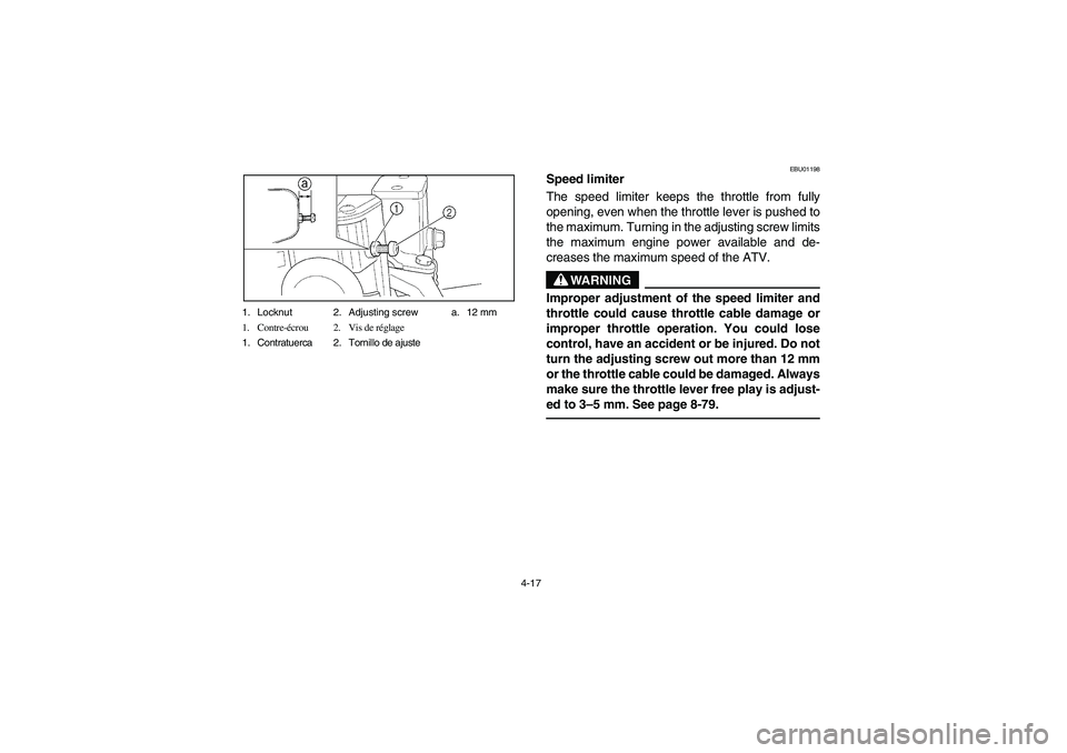 YAMAHA WOLVERINE 400 2004  Manuale de Empleo (in Spanish) 4-17 1. Locknut 2. Adjusting screw a. 12 mm
1. Contre-écrou 2. Vis de réglage
1. Contratuerca 2. Tornillo de ajuste
EBU01198
Speed limiter 
The speed limiter keeps the throttle from fully
opening, e