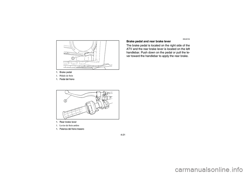 YAMAHA WOLVERINE 400 2004  Manuale de Empleo (in Spanish) 4-21 1. Brake pedal
1. Pédale de frein
1. Pedal del freno
1. Rear brake lever
1. Levier de frein arrière
1. Palanca del freno trasero
EBU00732
Brake pedal and rear brake lever
The brake pedal is loc