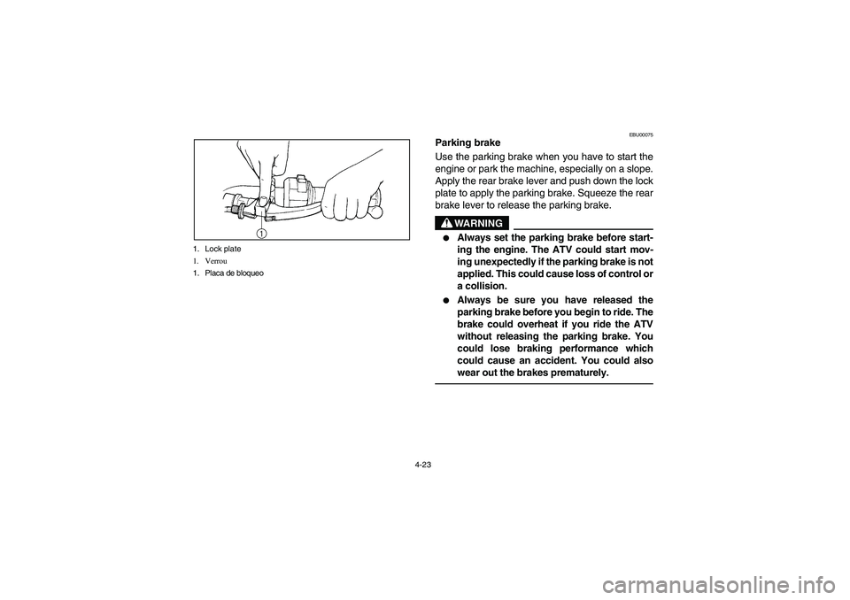 YAMAHA WOLVERINE 400 2004  Manuale de Empleo (in Spanish) 4-23 1. Lock plate
1. Verrou
1. Placa de bloqueo
EBU00075
Parking brake
Use the parking brake when you have to start the
engine or park the machine, especially on a slope.
Apply the rear brake lever a