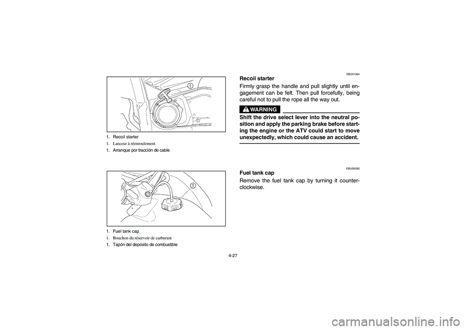 YAMAHA WOLVERINE 400 2004  Manuale de Empleo (in Spanish) 4-27 1. Recoil starter
1. Lanceur à réenroulement
1. Arranque por tracción de cable
1. Fuel tank cap
1. Bouchon du réservoir de carburant
1. Tapón del depósito de combustible
EBU01264
Recoil sta