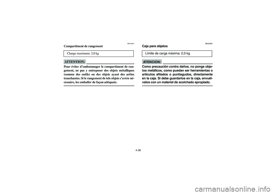YAMAHA WOLVERINE 400 2004  Manuale de Empleo (in Spanish) 4-36
FBU00581
Compartiment de rangementATTENTION:_ Pour éviter d’endommager le compartiment de ran-
gement, ne pas y entreposer des objets métalliques
(comme des outils) ou des objets ayant des ar