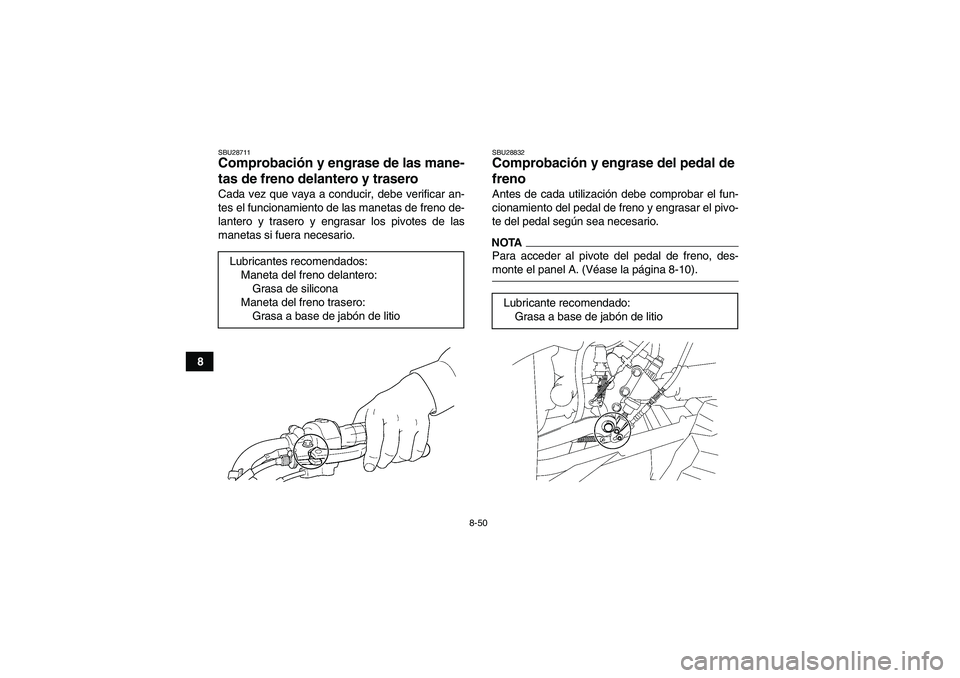 YAMAHA WOLVERINE 450 2009  Manuale de Empleo (in Spanish) 8-50
8
SBU28711Comprobación y engrase de las mane-
tas de freno delantero y trasero Cada vez que vaya a conducir, debe verificar an-
tes el funcionamiento de las manetas de freno de-
lantero y traser