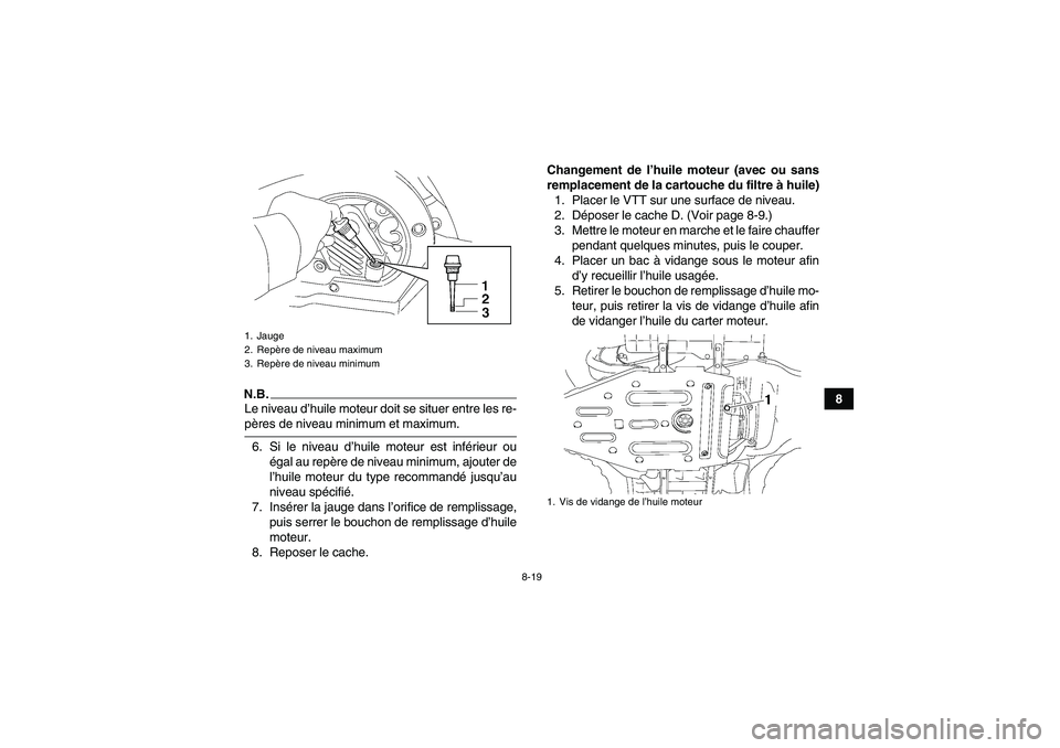 YAMAHA WOLVERINE 450 2009 Notices Demploi (in French) 8-19
8
N.B.Le niveau d’huile moteur doit se situer entre les re-pères de niveau minimum et maximum.
6. Si le niveau d’huile moteur est inférieur ou
égal au repère de niveau minimum, ajouter de YAMAHA WOLVERINE 450 2009 Notices Demploi (in French) 8-19
8
N.B.Le niveau d’huile moteur doit se situer entre les re-pères de niveau minimum et maximum.
6. Si le niveau d’huile moteur est inférieur ou
égal au repère de niveau minimum, ajouter de