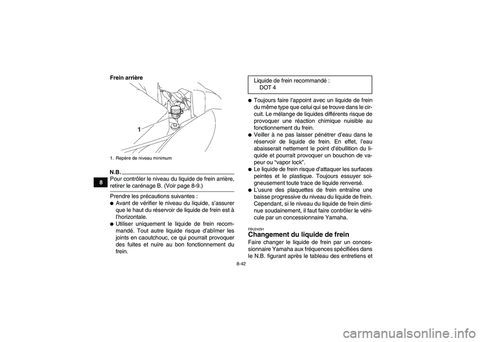 YAMAHA WOLVERINE 450 2009 Notices Demploi (in French) 8-42
8Frein arrière
N.B.Pour contrôler le niveau du liquide de frein arrière,retirer le carénage B. (Voir page 8-9.)
Prendre les précautions suivantes :Avant de vérifier le niveau du liquide, s YAMAHA WOLVERINE 450 2009 Notices Demploi (in French) 8-42
8Frein arrière
N.B.Pour contrôler le niveau du liquide de frein arrière,retirer le carénage B. (Voir page 8-9.)
Prendre les précautions suivantes :Avant de vérifier le niveau du liquide, s