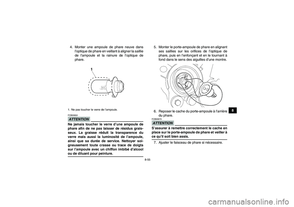 YAMAHA WOLVERINE 450 2009  Notices Demploi (in French) 8-55
8 4. Monter une ampoule de phare neuve dans
l’optique de phare en veillant à aligner la saillie
de l’ampoule et la rainure de l’optique de
phare.
ATTENTIONFCB00650Ne jamais toucher le verr