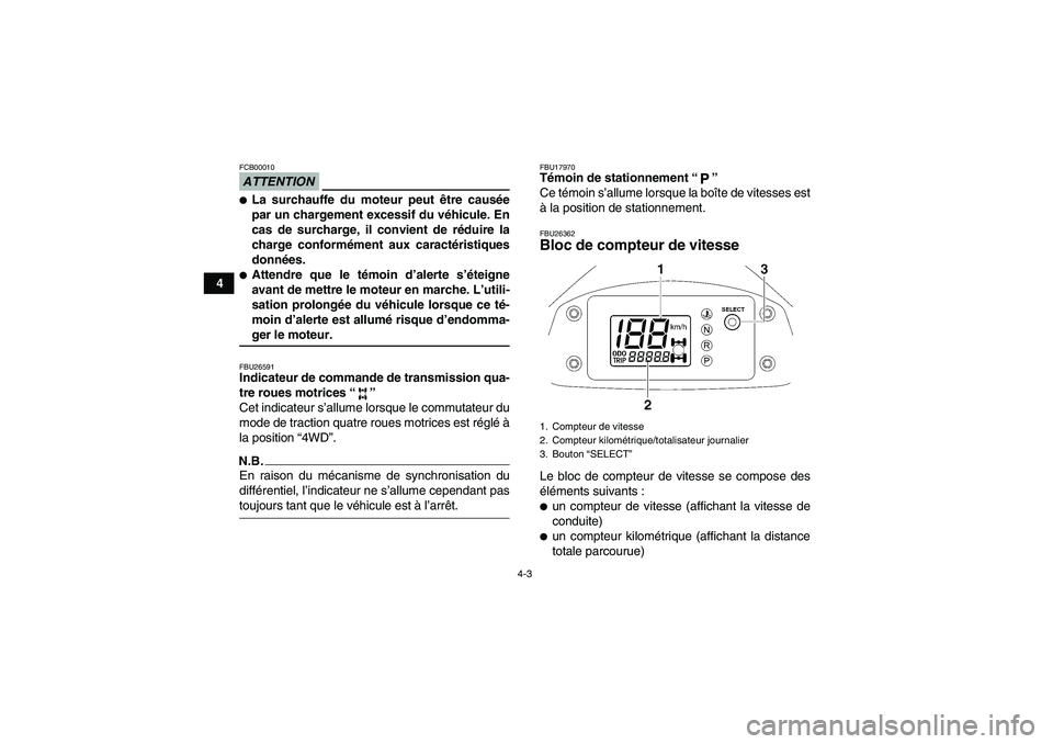 YAMAHA WOLVERINE 450 2009  Notices Demploi (in French) 4-3
4
ATTENTIONFCB00010La surchauffe du moteur peut être causée
par un chargement excessif du véhicule. En
cas de surcharge, il convient de réduire la
charge conformément aux caractéristiques
d