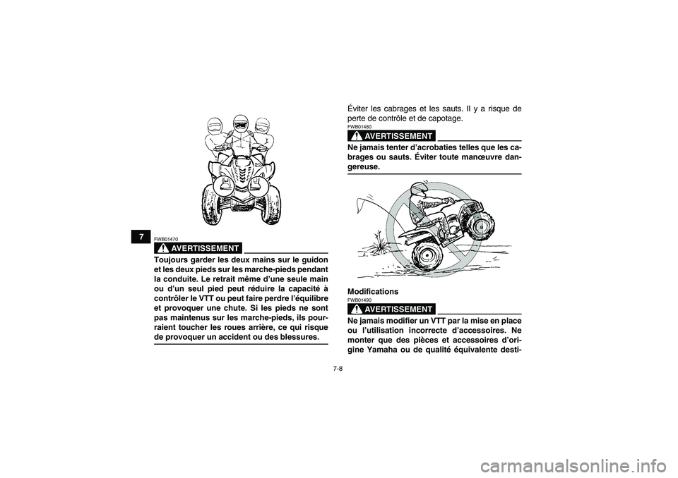 YAMAHA WOLVERINE 450 2009  Notices Demploi (in French) 7-8
7
AVERTISSEMENT
FWB01470Toujours garder les deux mains sur le guidon
et les deux pieds sur les marche-pieds pendant
la conduite. Le retrait même d’une seule main
ou d’un seul pied peut rédui