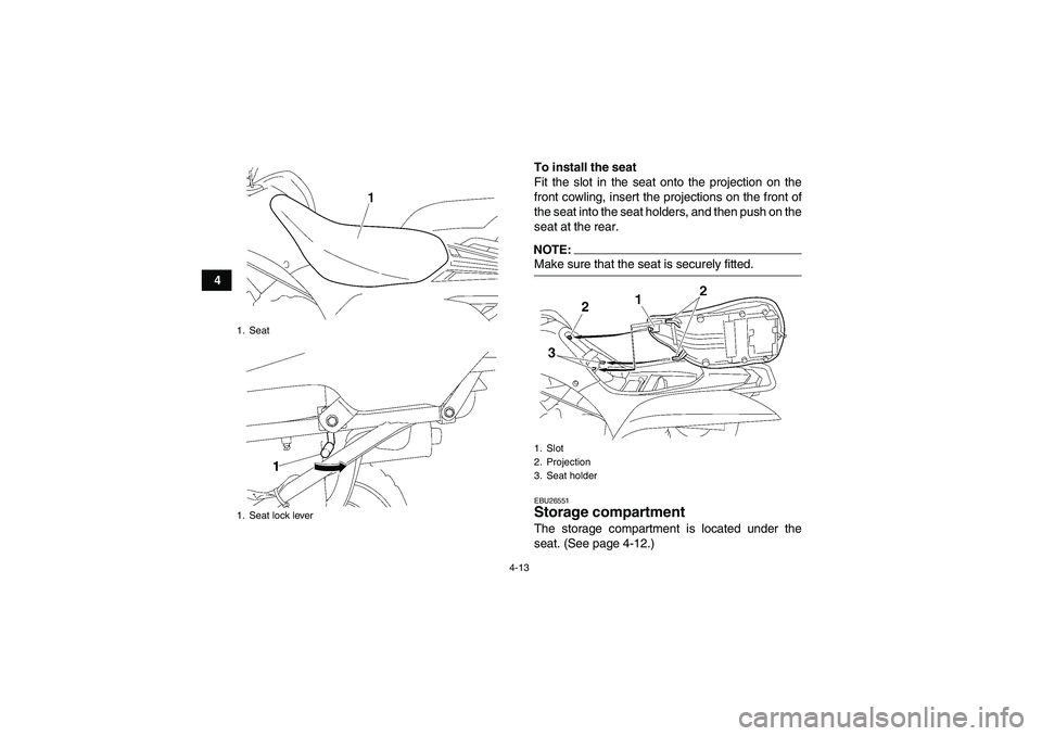 YAMAHA WOLVERINE 450 2008  Owners Manual 4-13
4To install the seat
Fit the slot in the seat onto the projection on the
front cowling, insert the projections on the front of
the seat into the seat holders, and then push on the
seat at the rea