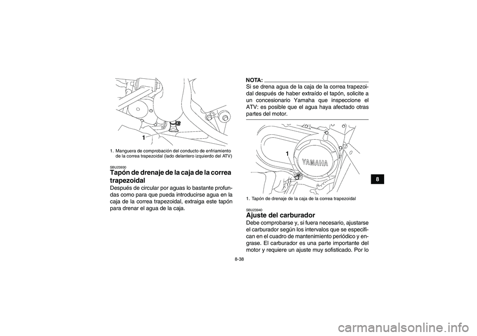 YAMAHA WOLVERINE 450 2008  Manuale de Empleo (in Spanish) 8-38
8
SBU23930Tapón de drenaje de la caja de la correa 
trapezoidal Después de circular por aguas lo bastante profun-
das como para que pueda introducirse agua en la
caja de la correa trapezoidal, 