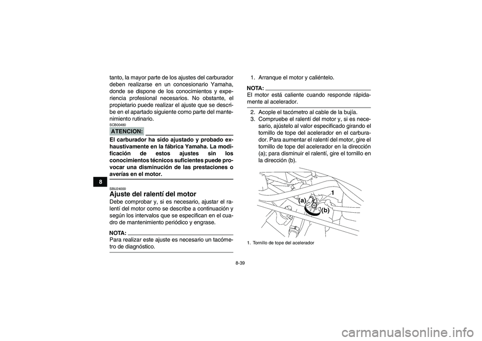 YAMAHA WOLVERINE 450 2008 Manuale de Empleo (in Spanish) 8-39
8tanto, la mayor parte de los ajustes del carburador
deben realizarse en un concesionario Yamaha,
donde se dispone de los conocimientos y expe-
riencia profesional necesarios. No obstante, el
pro YAMAHA WOLVERINE 450 2008 Manuale de Empleo (in Spanish) 8-39
8tanto, la mayor parte de los ajustes del carburador
deben realizarse en un concesionario Yamaha,
donde se dispone de los conocimientos y expe-
riencia profesional necesarios. No obstante, el
pro