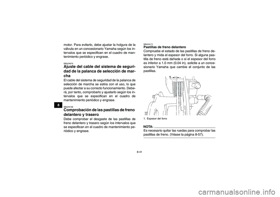 YAMAHA WOLVERINE 450 2008 Manuale de Empleo (in Spanish) 8-41
8motor. Para evitarlo, debe ajustar la holgura de la
válvula en un concesionario Yamaha según los in-
tervalos que se especifican en el cuadro de man-
tenimiento periódico y engrase.
SBU24070A YAMAHA WOLVERINE 450 2008 Manuale de Empleo (in Spanish) 8-41
8motor. Para evitarlo, debe ajustar la holgura de la
válvula en un concesionario Yamaha según los in-
tervalos que se especifican en el cuadro de man-
tenimiento periódico y engrase.
SBU24070A