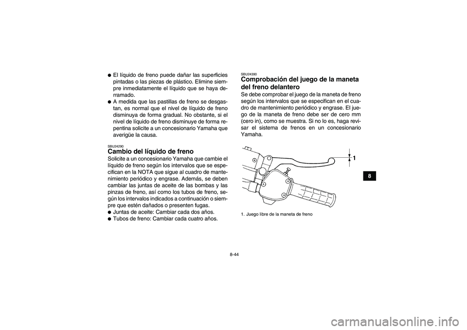 YAMAHA WOLVERINE 450 2008 Manuale de Empleo (in Spanish) 8-44
8
El líquido de freno puede dañar las superficies
pintadas o las piezas de plástico. Elimine siem-
pre inmediatamente el líquido que se haya de-
rramado.A medida que las pastillas de freno YAMAHA WOLVERINE 450 2008 Manuale de Empleo (in Spanish) 8-44
8
El líquido de freno puede dañar las superficies
pintadas o las piezas de plástico. Elimine siem-
pre inmediatamente el líquido que se haya de-
rramado.A medida que las pastillas de freno