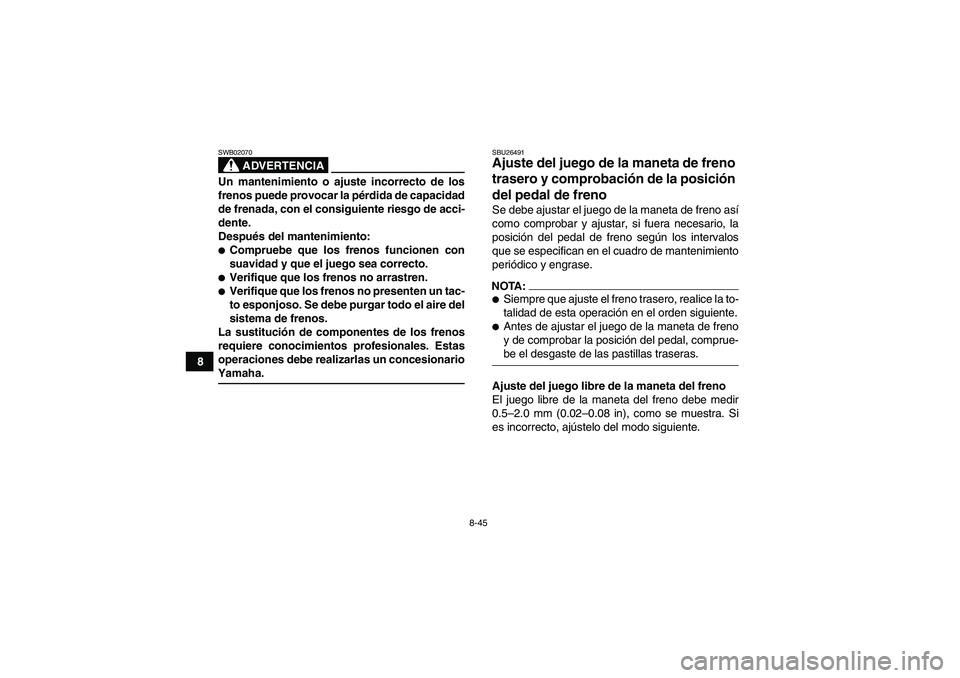 YAMAHA WOLVERINE 450 2008 Manuale de Empleo (in Spanish) 8-45
8
ADVERTENCIA
SWB02070Un mantenimiento o ajuste incorrecto de los
frenos puede provocar la pérdida de capacidad
de frenada, con el consiguiente riesgo de acci-
dente.
Después del mantenimiento: YAMAHA WOLVERINE 450 2008 Manuale de Empleo (in Spanish) 8-45
8
ADVERTENCIA
SWB02070Un mantenimiento o ajuste incorrecto de los
frenos puede provocar la pérdida de capacidad
de frenada, con el consiguiente riesgo de acci-
dente.
Después del mantenimiento: