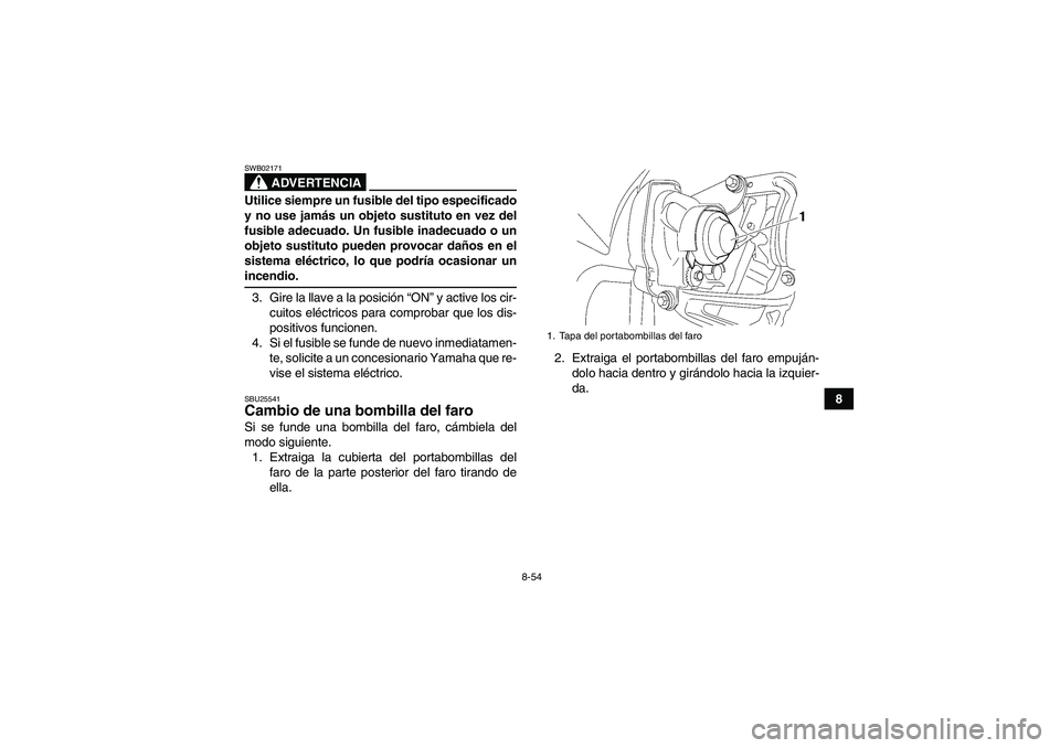 YAMAHA WOLVERINE 450 2008  Manuale de Empleo (in Spanish) 8-54
8
ADVERTENCIA
SWB02171Utilice siempre un fusible del tipo especificado
y no use jamás un objeto sustituto en vez del
fusible adecuado. Un fusible inadecuado o un
objeto sustituto pueden provocar