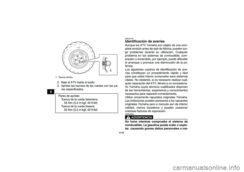 YAMAHA WOLVERINE 450 2008 Manuale de Empleo (in Spanish) 8-59
82. Baje el ATV hasta el suelo.
3. Apriete las tuercas de las ruedas con los pa-
res especificados.
SBU25740Identificación de averías Aunque los ATV Yamaha son objeto de una com-
pleta revisió YAMAHA WOLVERINE 450 2008 Manuale de Empleo (in Spanish) 8-59
82. Baje el ATV hasta el suelo.
3. Apriete las tuercas de las ruedas con los pa-
res especificados.
SBU25740Identificación de averías Aunque los ATV Yamaha son objeto de una com-
pleta revisió