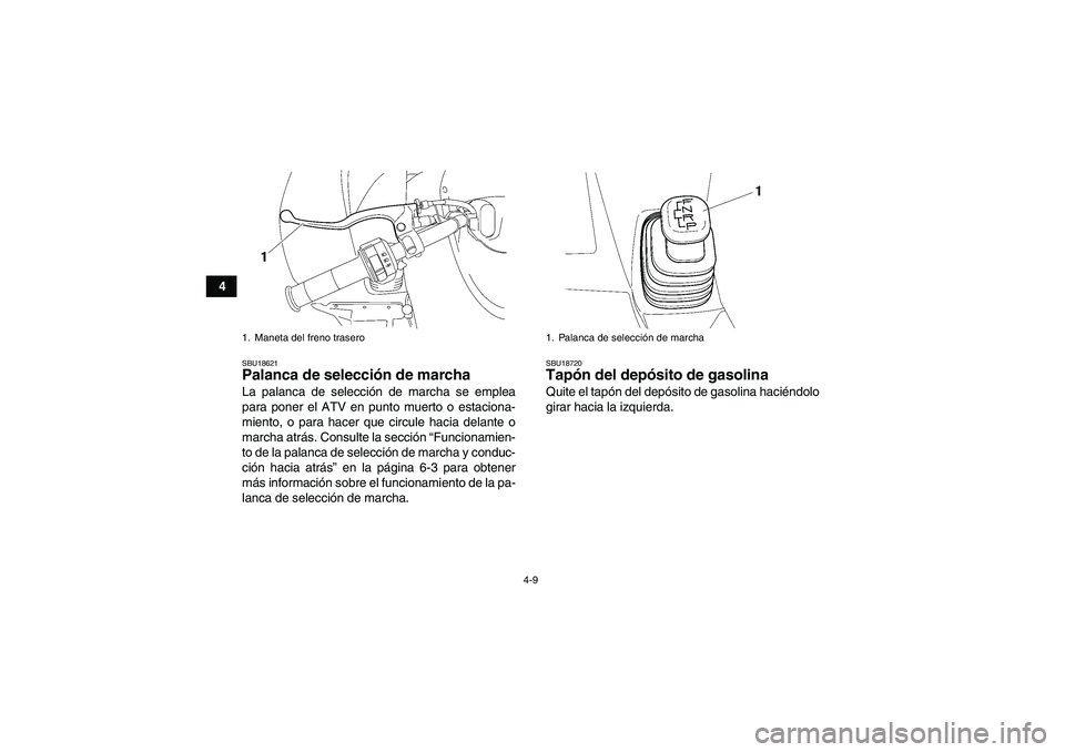 YAMAHA WOLVERINE 450 2008  Manuale de Empleo (in Spanish) 4-9
4
SBU18621Palanca de selección de marcha La palanca de selección de marcha se emplea
para poner el ATV en punto muerto o estaciona-
miento, o para hacer que circule hacia delante o
marcha atrás
