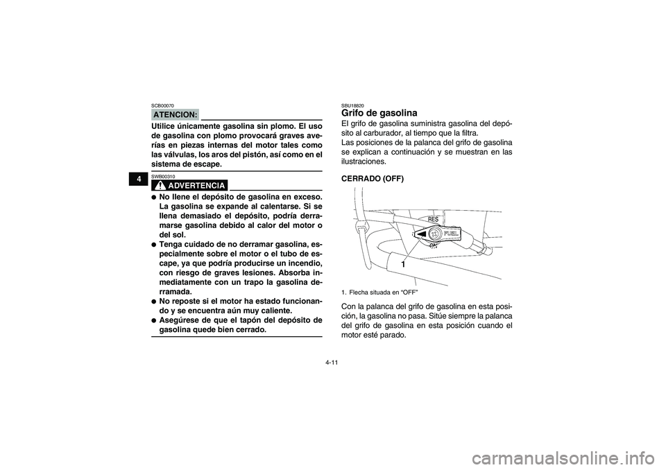 YAMAHA WOLVERINE 450 2008 Manuale de Empleo (in Spanish) 4-11
4
ATENCION:SCB00070Utilice únicamente gasolina sin plomo. El uso
de gasolina con plomo provocará graves ave-
rías en piezas internas del motor tales como
las válvulas, los aros del pistón, a YAMAHA WOLVERINE 450 2008 Manuale de Empleo (in Spanish) 4-11
4
ATENCION:SCB00070Utilice únicamente gasolina sin plomo. El uso
de gasolina con plomo provocará graves ave-
rías en piezas internas del motor tales como
las válvulas, los aros del pistón, a