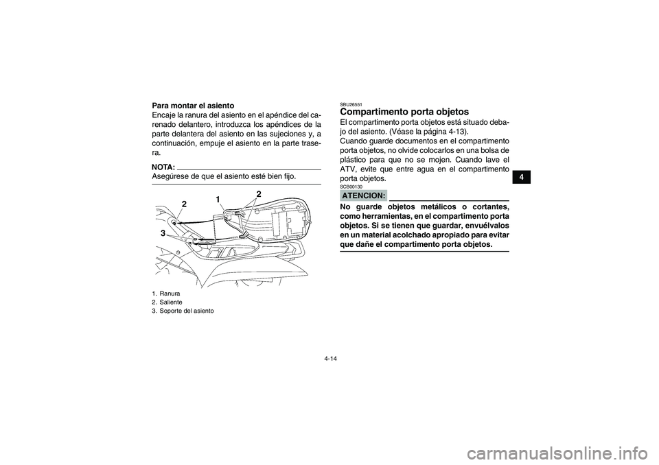 YAMAHA WOLVERINE 450 2008  Manuale de Empleo (in Spanish) 4-14
4 Para montar el asiento
Encaje la ranura del asiento en el apéndice del ca-
renado delantero, introduzca los apéndices de la
parte delantera del asiento en las sujeciones y, a
continuación, e