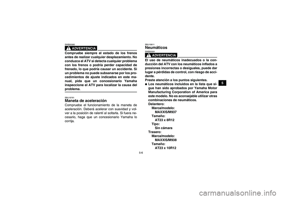 YAMAHA WOLVERINE 450 2008 Manuale de Empleo (in Spanish) 5-6
5
ADVERTENCIA
SWB00580Compruebe siempre el estado de los frenos
antes de realizar cualquier desplazamiento. No
conduzca el ATV si detecta cualquier problema
con los frenos o podría perder capacid YAMAHA WOLVERINE 450 2008 Manuale de Empleo (in Spanish) 5-6
5
ADVERTENCIA
SWB00580Compruebe siempre el estado de los frenos
antes de realizar cualquier desplazamiento. No
conduzca el ATV si detecta cualquier problema
con los frenos o podría perder capacid
