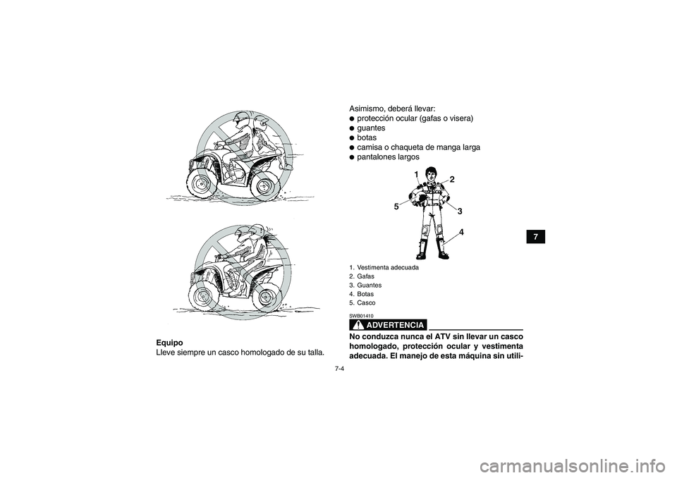 YAMAHA WOLVERINE 450 2008  Manuale de Empleo (in Spanish) 7-4
7
Equipo
Lleve siempre un casco homologado de su talla.Asimismo, deberá llevar:
protección ocular (gafas o visera)guantesbotascamisa o chaqueta de manga largapantalones largos
ADVERTENCIA
S