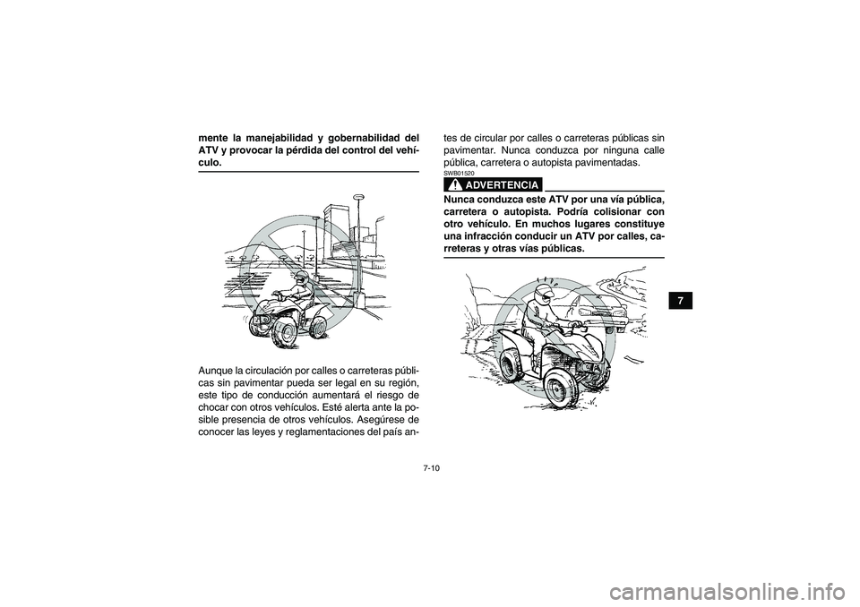 YAMAHA WOLVERINE 450 2008  Manuale de Empleo (in Spanish) 7-10
7 mente la manejabilidad y gobernabilidad del
ATV y provocar la pérdida del control del vehí-
culo.
Aunque la circulación por calles o carreteras públi-
cas sin pavimentar pueda ser legal en 