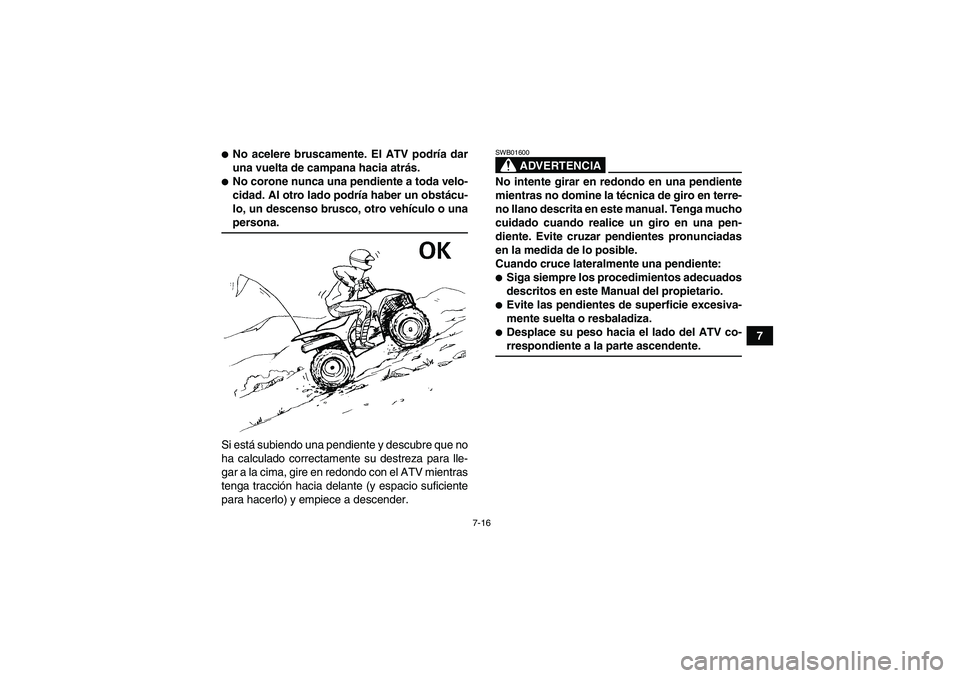 YAMAHA WOLVERINE 450 2008 Manuale de Empleo (in Spanish) 7-16
7
No acelere bruscamente. El ATV podría dar
una vuelta de campana hacia atrás.No corone nunca una pendiente a toda velo-
cidad. Al otro lado podría haber un obstácu-
lo, un descenso brusco, YAMAHA WOLVERINE 450 2008 Manuale de Empleo (in Spanish) 7-16
7
No acelere bruscamente. El ATV podría dar
una vuelta de campana hacia atrás.No corone nunca una pendiente a toda velo-
cidad. Al otro lado podría haber un obstácu-
lo, un descenso brusco,