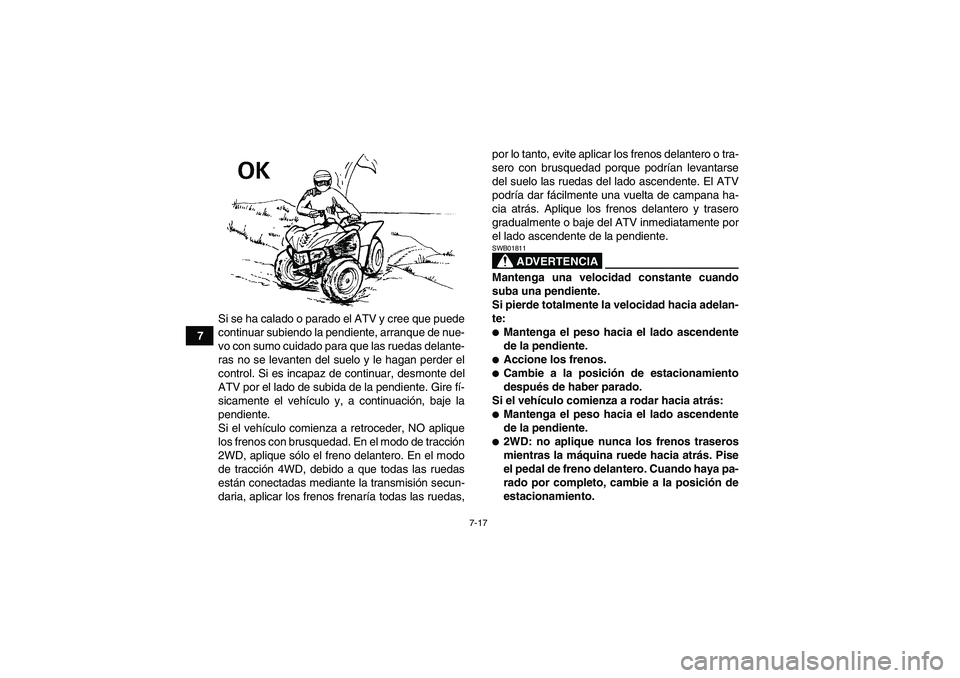 YAMAHA WOLVERINE 450 2008 Manuale de Empleo (in Spanish) 7-17
7Si se ha calado o parado el ATV y cree que puede
continuar subiendo la pendiente, arranque de nue-
vo con sumo cuidado para que las ruedas delante-
ras no se levanten del suelo y le hagan perder YAMAHA WOLVERINE 450 2008 Manuale de Empleo (in Spanish) 7-17
7Si se ha calado o parado el ATV y cree que puede
continuar subiendo la pendiente, arranque de nue-
vo con sumo cuidado para que las ruedas delante-
ras no se levanten del suelo y le hagan perder