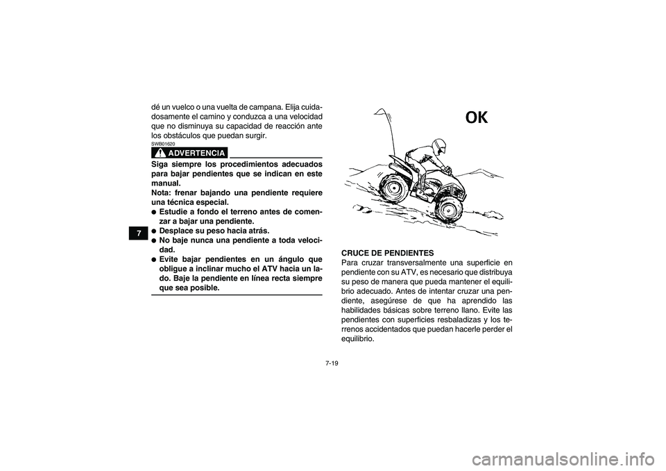 YAMAHA WOLVERINE 450 2008 Manuale de Empleo (in Spanish) 7-19
7dé un vuelco o una vuelta de campana. Elija cuida-
dosamente el camino y conduzca a una velocidad
que no disminuya su capacidad de reacción ante
los obstáculos que puedan surgir.
ADVERTENCIA
YAMAHA WOLVERINE 450 2008 Manuale de Empleo (in Spanish) 7-19
7dé un vuelco o una vuelta de campana. Elija cuida-
dosamente el camino y conduzca a una velocidad
que no disminuya su capacidad de reacción ante
los obstáculos que puedan surgir.
ADVERTENCIA