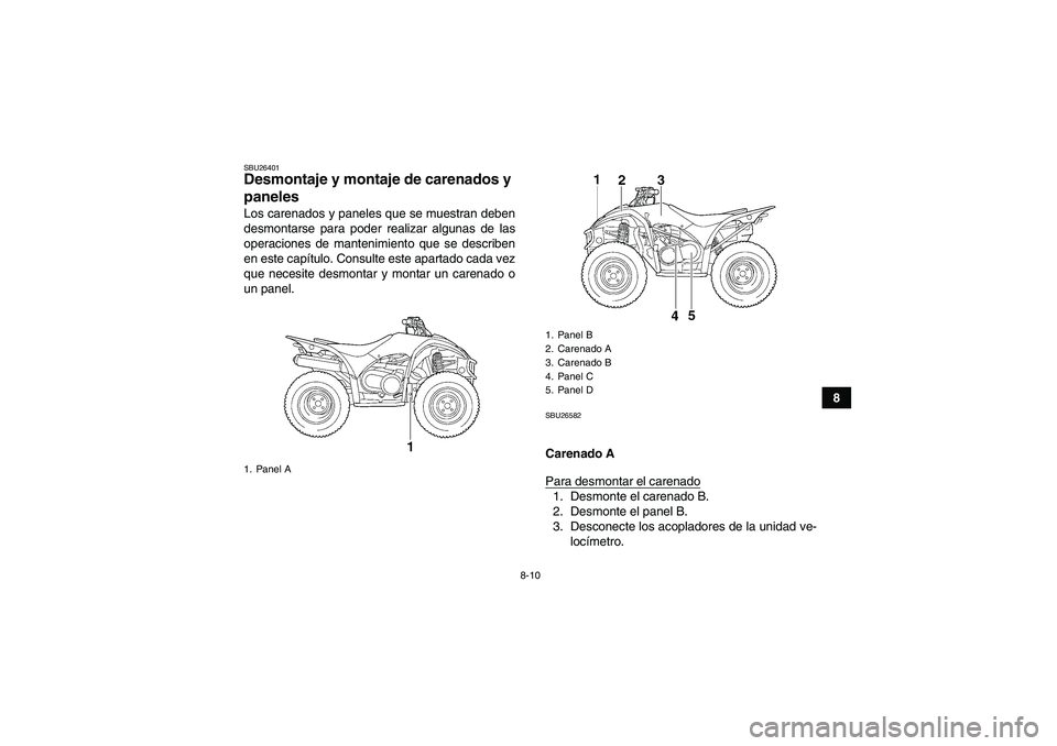 YAMAHA WOLVERINE 450 2008  Manuale de Empleo (in Spanish) 8-10
8
SBU26401Desmontaje y montaje de carenados y 
paneles Los carenados y paneles que se muestran deben
desmontarse para poder realizar algunas de las
operaciones de mantenimiento que se describen
e