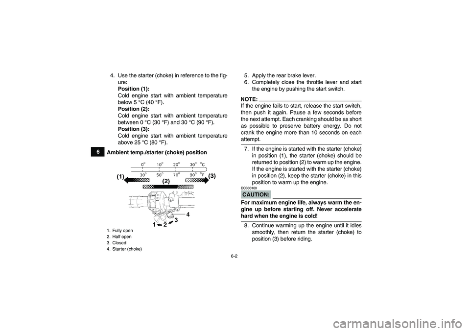 YAMAHA WOLVERINE 450 2007  Owners Manual 6-2
64. Use the starter (choke) in reference to the fig-
ure:
Position (1):
Cold engine start with ambient temperature
below 5 °C (40 °F).
Position (2):
Cold engine start with ambient temperature
be